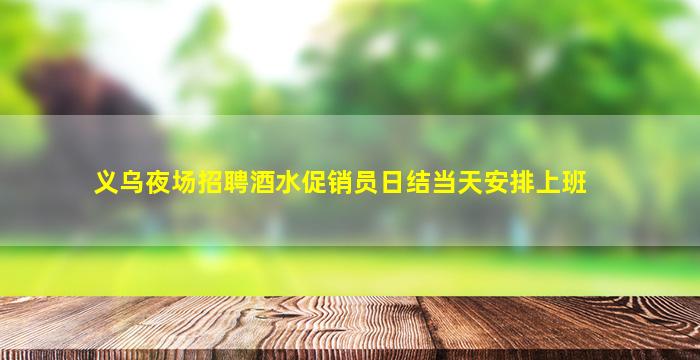 义乌夜场招聘酒水促销员日结当天安排上班